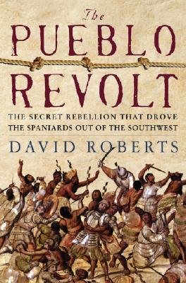 The Pueblo Revolt: The Secret Rebellion That Drove the Spaniards Out of the Southwest