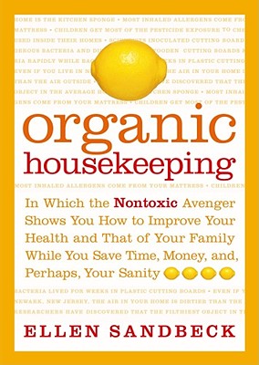 Organic Housekeeping: In Which the Non-Toxic Avenger Shows You How to Improve Your Health and That of Your Family, While You Save Time, Money, and, Perhaps, Your Sanity