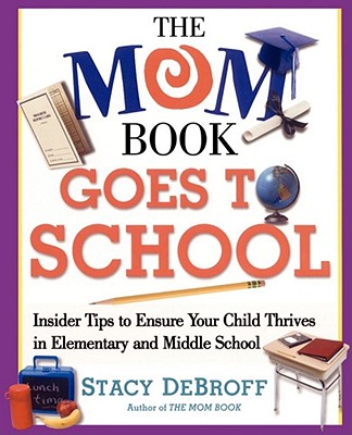 The Mom Book Goes to School: Insider Tips to Ensure Your Child Thrives in Elementary and Middle School [Paperback] DeBroff, Stacy M.