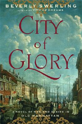 CITY OF GLORY: A NOVEL OF WAR AND DESIRE IN OLD MANHATTAN