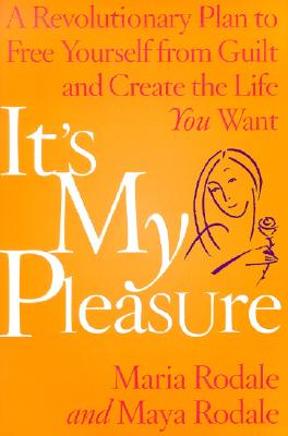 It's My Pleasure: A Revolutionary Plan to Free Yourself from Guilt and Create the Life You Want