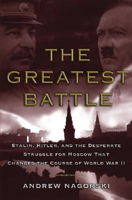 Greatest Battle: Stalin, Hitler, and the Desperate Struggle for Moscow That Changed the Course of World War II