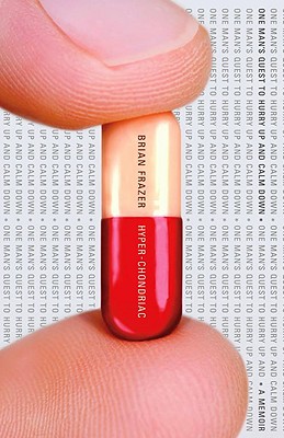 Hyper-Chondriac: One Man's Quest to Hurry Up and Calm Down Frazer, Brian