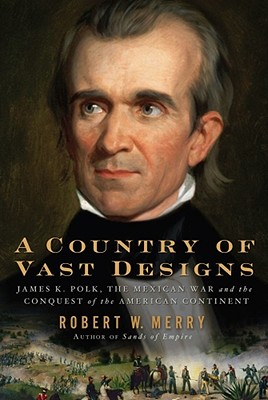 A Country of Vast Designs: James K. Polk, The Mexican War, and the Conquest of the American Continent