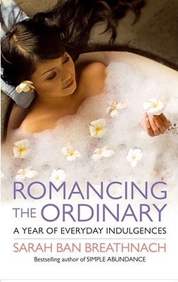 Romancing the Ordinary: A Year of Everyday Indulgences Ban Breathnach, Sarah
