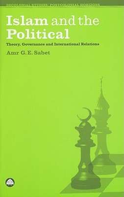 Islam and the Political: Theory, Governance and International Relations (Decolonial Studies, Postcolonial Horizons)