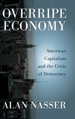 Overripe Economy: American Capitalism and the Crisis of Democracy