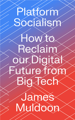 Image for Platform Socialism: How to Reclaim our Digital Future from Big Tech Platform Socialism: How to Reclaim our Digital Future from Big Tech