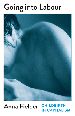 Going Into Labour: Childbirth In Capitalism (Mapping Social Reproduction Theory)