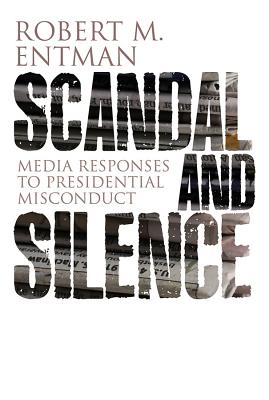 Scandal and Silence: Media Responses to Presidential Misconduct (PCPC - Polity Contemporary Political Communication Series) [Paperback] Entman, Robert M.