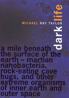 Image for Dark Life. Martian nanobacteria, rock-eating cave bugs, and other extreme organisms of inner earth and outer Space