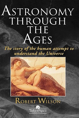 Astronomy Through The Ages: The Story of the Human Attempt to Understand the Universe