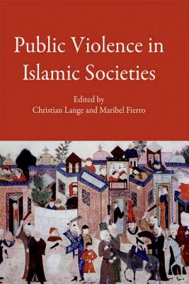 Public Violence in Islamic Societies: Power, Discipline, and the Construction of the Public Sphere, 7th-19th Centuries CE