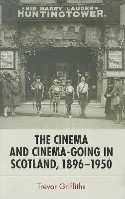 The Cinema and Cinema-Going in Scotland, 1896 - c. 1950: The Cinema and Cinema-Going in Scotland, 1896-1950
