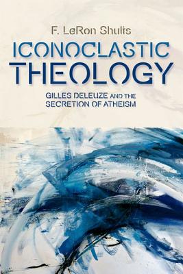 Iconoclastic Theology: Gilles Deleuze and the Secretion of Atheism