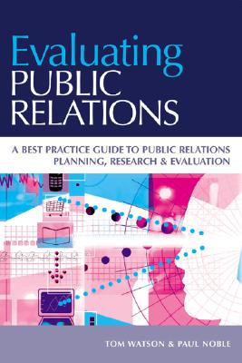 Evaluating Public Relations: A best practice guide to public relations planning, research & evaluation
