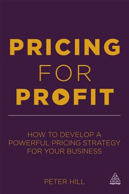 Pricing for Profit: How to Develop a Powerful Pricing Strategy for Your Business