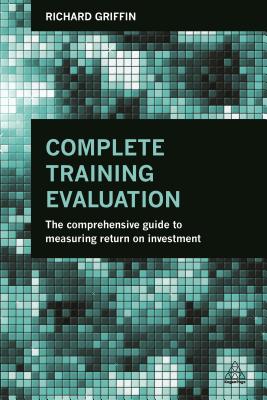 Complete Training Evaluation: The Comprehensive Guide to Measuring Return on Investment