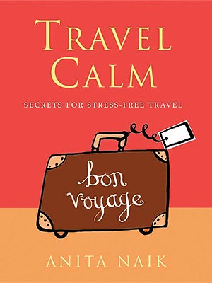 Travel Calm. Secrets for Stress-free Travel Naik, Anita