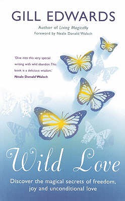 WILD LOVE : Discover the Magical Secrets of Freedom, Joy and Unconditional Love