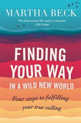 Finding Your Way in a Wild New World: Four Steps to Fulfilling Your True Calling, Beck, Martha Nibley Finding Your Way in a Wild New World: Four Steps to Fulfilling Your True Calling, Beck, Martha Nibley