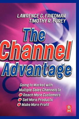 The Channel Advantage, The: Going to market with multiple sales channels to reach more customers, sell more products, make more profit