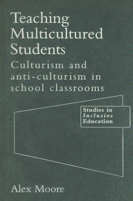 Teaching Multicultured Students: Culturalism and Anti-culturalism in the School Classroom (Studies in Inclusive Education Series) [Hardcover] Moore, Alex