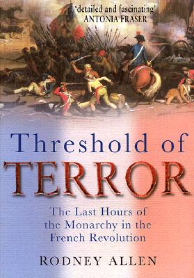 Threshold of Terror The Last Hours of the Monarchy in the French Revolution