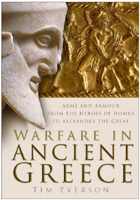 Warfare In Ancient Greece: Arms and Armour From The Heroes Of Homer To Alexander the Great