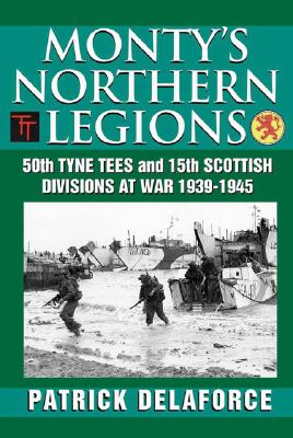 Monty's Northern Legions: 50th Tyne Tees and 15th Scottish Divisions at War 1939-1945 [Hardcover] Patrick Delaforce