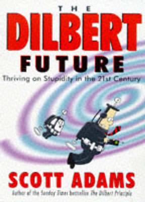 The Dilbert Future: Thriving on Stupidity in the 21st Century