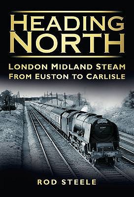 Heading North: London Midland Steam from Euston to Carlisle [Hardcover] Steele, Rod