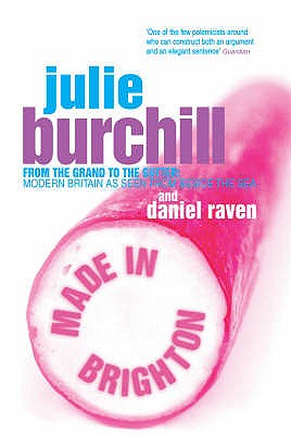 Made In Brighton: From the grand to the gutter: Modern Britain as seen from beside the sea Raven, Daniel and Burchill, Julie