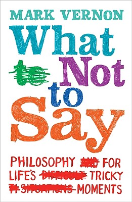 Image for What Not to Say: The Philosophy of Life's Tricky Moments What Not to Say: The Philosophy of Life's Tricky Moments