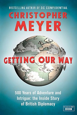Getting Our Way: 500 Years of Adventure and Intrigue: the Inside Story of British Diplomacy [Paperback] Meyer, Christopher