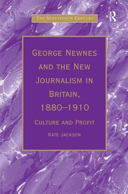 George Newnes and the New Journalism in Britain, 1880-1910: Culture and Profit (The Nineteenth Century Series)