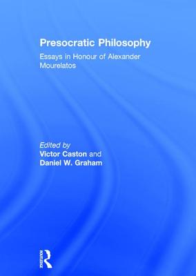 Presocratic Philosophy: Essays in Honour of Alexander Mourelatos