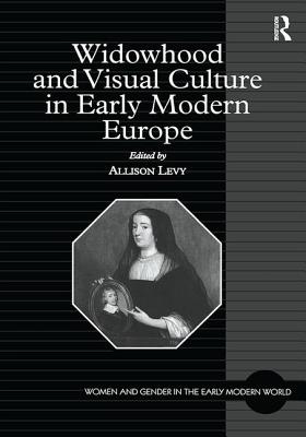 Widowhood and Visual Culture in Early Modern Europe (Women and Gender in the Early Modern World)