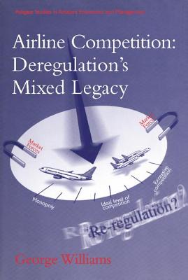 Airline Competition: Deregulation's Mixed Legacy (Ashgate Studies in Aviation Economics and Management)