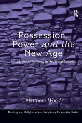 Possession, Power and the New Age: Ambiguities of Authority in Neoliberal Societies (Theology and Religion in Interdisciplinary Perspective Series)