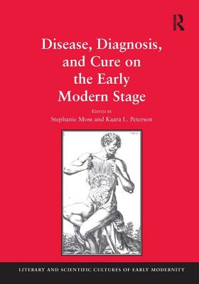 Disease, Diagnosis, and Cure on the Early Modern Stage (Literary and Scientific Cultures of Early Modernity)