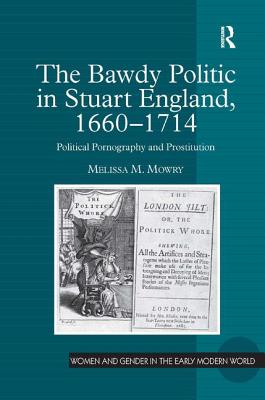 The Bawdy Politic in Stuart England, 1660-1714: Political Pornography and Prostitution (Women and Gender in the Early Modern World)