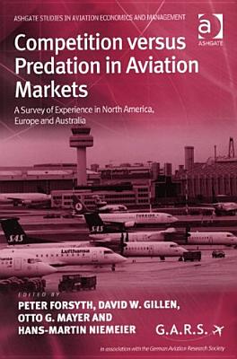 Competition Versus Predation in Aviation Markets: A Survey of Experience in North America, Europe And Australia (Ashgate Studies in Aviation Economics And Management)