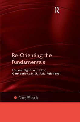 Re-Orienting the Fundamentals: Human Rights and New Connections in EU-Asia Relations [Hardcover] Wiessala, Georg