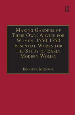 Making Gardens of Their Own: Advice for Women, 1550-1750: Essential Works for the Study of Early Modern Women: Series III, Part Three, Volume 1 (The . of Essential Works Series III, Part Three)