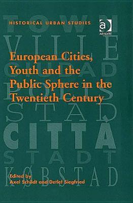 European Cities, Youth and the Public Sphere in the Twentieth Century (Historical Urban Studies Series)
