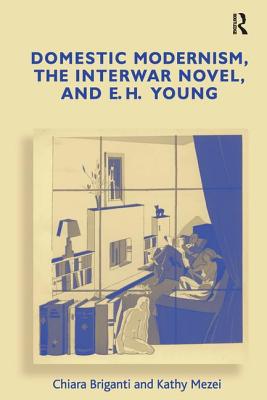 Image for Domestic Modernism, the Interwar Novel, and E.H. Young Domestic Modernism, the Interwar Novel, and E.H. Young