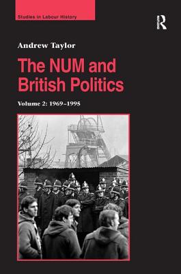 The NUM And British Politics: 1969-1995 (Studies in Labour History)