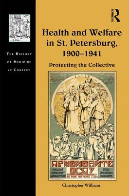 Health and Welfare in St. Petersburg, 1900-1941: Protecting the Collective (The History of Medicine in Context)