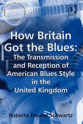 Image for How Britain Got the Blues: The Transmission and Reception of American Blues Style in the United Kingdom (Ashgate Popular and Folk Music Series)